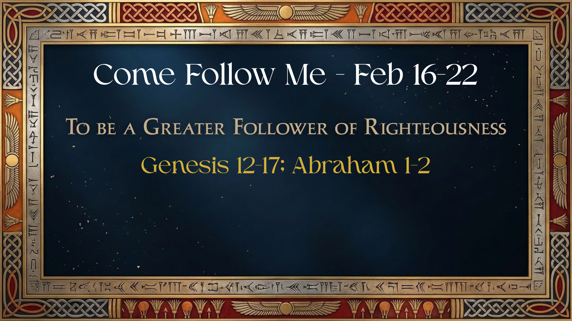 Come Follow Me: Feb 16-22 - Genesis 12-17; Abraham 1-2 | "To be a Greater Follower of Righteousness