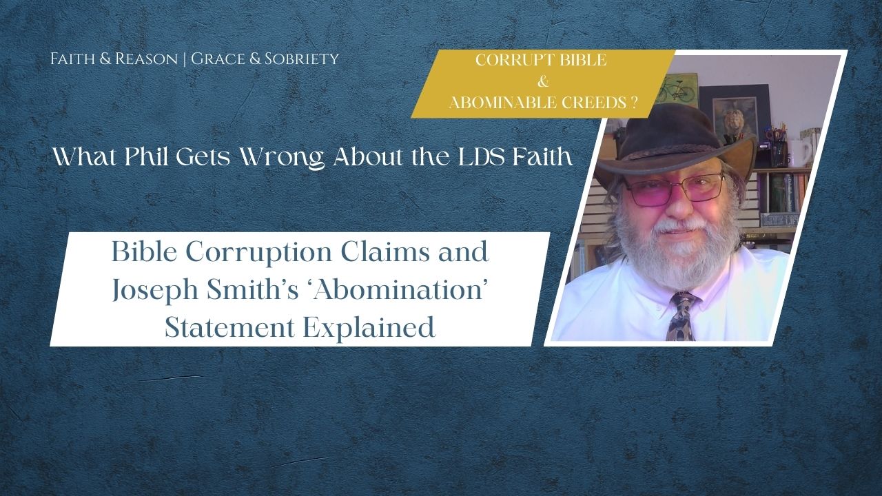 What Phil Gets Wrong About the LDS Faith: Bible Corruption Claims and Joseph Smith’s ‘Abomination’ Statement Explained